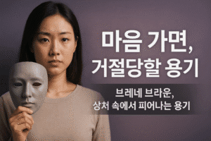 “마음 가면, 거절당할 용기 – 브레네 브라운, 상처 속에서 피어나는 용기”