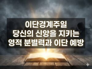 이단경계주일: 당신의 신앙을 지키는 영적 분별력과 이단 예방 가이드