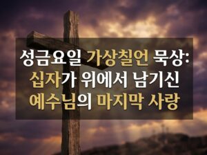 성금요일 가상칠언 묵상: 십자가 위에서 남기신 예수님의 마지막 사랑